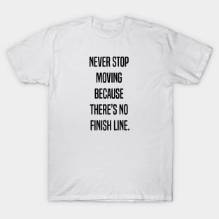 Never stop moving because there's no finish line T-Shirt